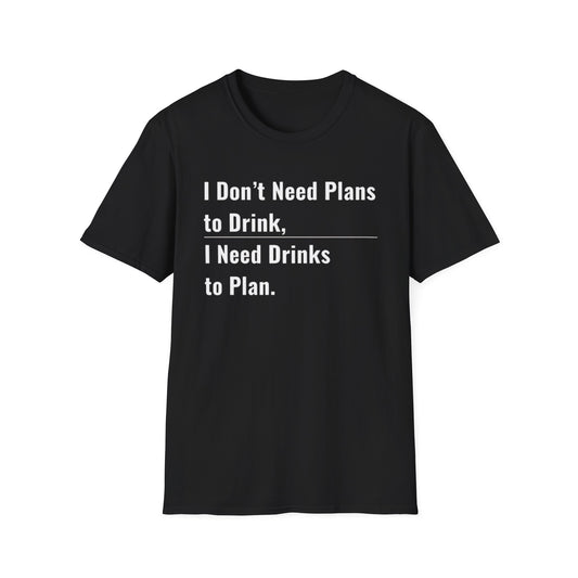 I Don't Need Plans to Drink, I Need Drinks to Plan Unisex Tee (Minimalist)