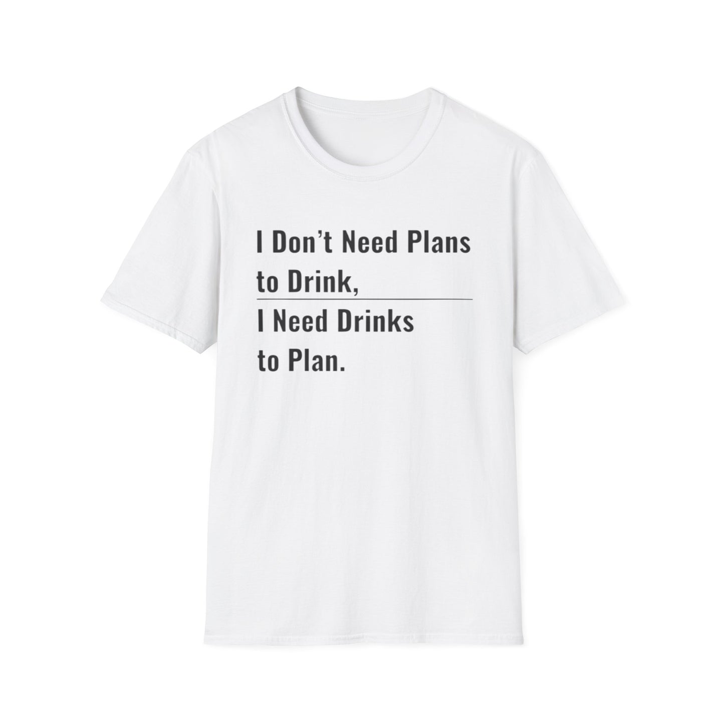 I Don't Need Plans to Drink, I Need Drinks to Plan Unisex Tee (Minimalist)